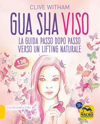 Gua Sha viso. La guida passo dopo passo verso un lifting naturale - Clive Witham - Libro Macro Edizioni 2024, Tecniche corporee | Libraccio.it