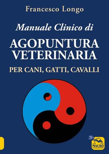 Manuale clinico di Agopuntura veterinaria per cani, gatti, cavalli - Francesco Longo - Libro Gruppo Editoriale Macro 2024, Qua la zampa | Libraccio.it