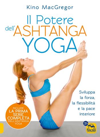 Il potere dell'Ashtanga yoga. Sviluppa la forza, la flessibilità e la pace interiore - Kino MacGregor - Libro Gruppo Editoriale Macro 2024, Tecniche corporee | Libraccio.it