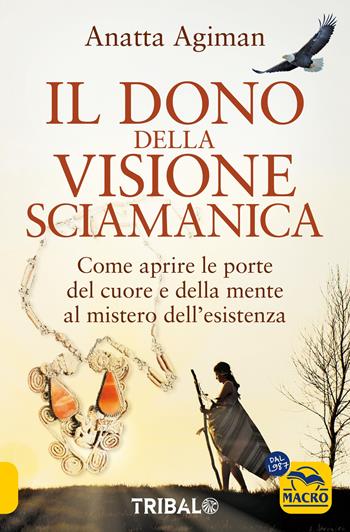 Dono della visione. Come aprire le porte del cuore e della mente al mistero dell'esistenza - Anatta Agiman - Libro Macro Edizioni 2025, Nuova saggezza | Libraccio.it
