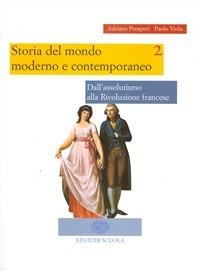 Storia del mondo moderno e contemporaneo. Vol. 2: Dall'assolutismo alla Rivoluzione francese. Dal Congresso di Vienna al trionfo del capitalismo. - Adriano Prosperi, Paolo Viola - Libro Einaudi Scuola 2004 | Libraccio.it