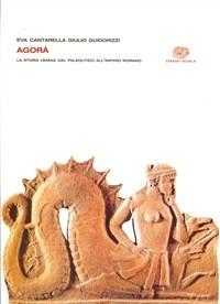 Agorà. Per il biennio delle Scuole superiori. Vol. 1: La storia umana dal Paleolitico all'Impero romano. - Eva Cantarella, Giulio Guidorizzi - Libro Einaudi Scuola 2007 | Libraccio.it