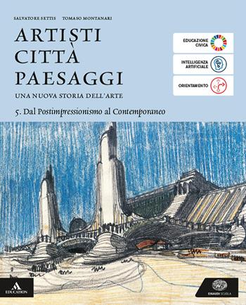 Artisti città paesaggi. Per i Licei e gli Ist. magistrali. Vol. 5: Dal Postimpressionismo al Contemporaneo - Salvatore Settis, Tomaso Montanari - Libro Einaudi Scuola 2025 | Libraccio.it