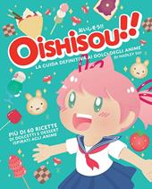 Oishisou!! La guida definitiva ai dolci degli anime. Ediz. illustrata