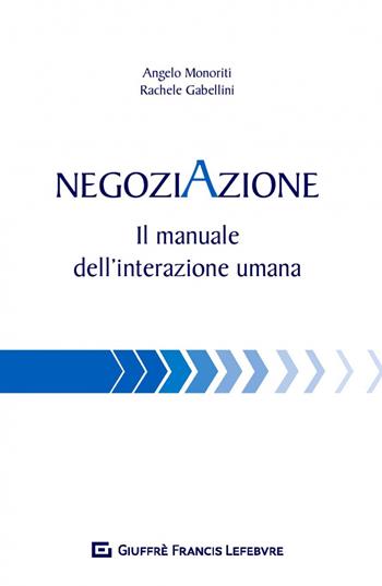 Negoziazione. Il manuale dell'interazione umana - Angelo Monoriti, Rachele Gabellini - Libro Giuffrè 2018 | Libraccio.it