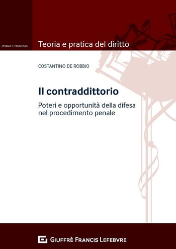 Il contraddittorio. Poteri e opportunità della difesa nel procedimento penale - Costantino De Robbio - Libro Giuffrè 2018, Teoria e pratica del diritto. Penale e processo | Libraccio.it