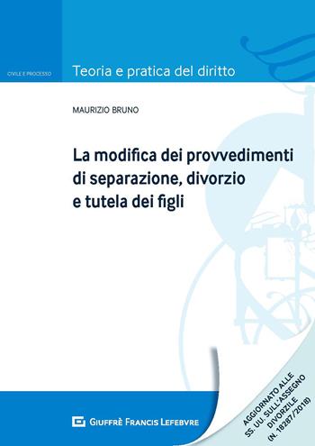 La modifica dei provvedimenti di separazione, divorzio e tutela dei figli - Maurizio Bruno - Libro Giuffrè 2018, Teoria e pratica del diritto. Civile e processo | Libraccio.it