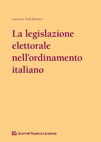 La legislazione elettorale nell'ordinamento italiano (1948-2017) - Giovanni Tarli Barbieri - Libro Giuffrè 2018 | Libraccio.it