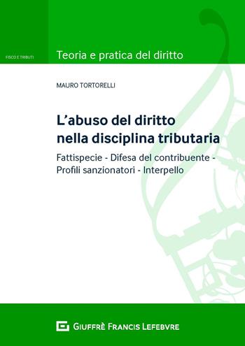 L' abuso del diritto nella disciplina tributaria. Fattispecie Difesa del contribuente Profili sanzionatori Interpello - Mauro Tortorelli - Libro Giuffrè 2019, Teoria e pratica diritto. Fisco e tributi | Libraccio.it