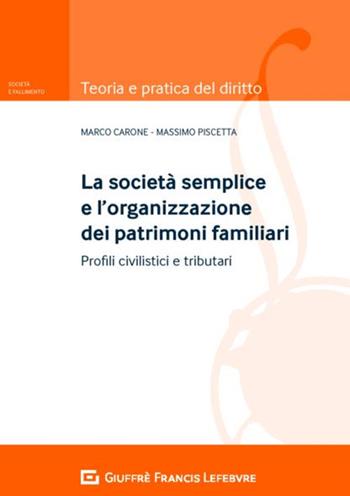 La società semplice e l'organizzazione dei patrimoni familiari. Profili civilistici e tributari - Marco Carone, Massimo Piscetta - Libro Giuffrè 2018, Teoria pratica del diritto. Soc. e fall. | Libraccio.it