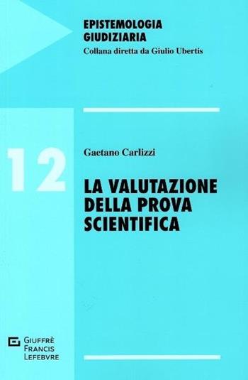 La valutazione della prova scientifica - Gaetano Carlizzi - Libro Giuffrè 2018, Epistemologia giudiziaria | Libraccio.it