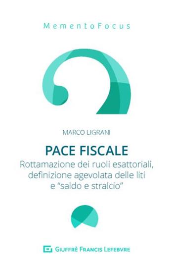 Pace fiscale. Rottamazione dei ruoli esattoriali, definizione agevolata delle liti e «saldo e stralcio» - Marco Ligrani - Libro Giuffrè 2019, Memento Focus | Libraccio.it