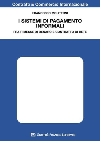 I sistemi di pagamento informali. Fra rimesse di denaro e contratto di rete - Francesco Moliterni - Libro Giuffrè 2019, Contratti e commercio internazionale | Libraccio.it