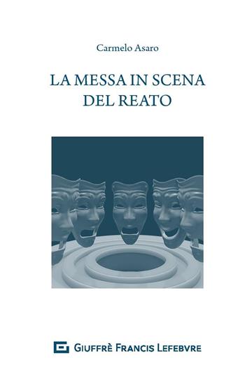 La messa in scena del reato - Carmelo Asaro - Libro Giuffrè 2019 | Libraccio.it