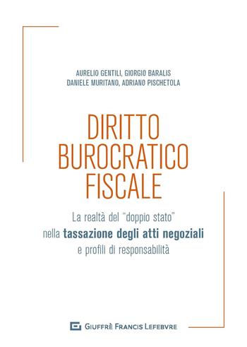 Diritto burocratico fiscale. La realtà del «doppio stato» nella tassazione degli atti negoziali e profili di responsabilità - Aurelio Gentili, Daniele Muritano, Giorgio Baralis - Libro Giuffrè 2019 | Libraccio.it