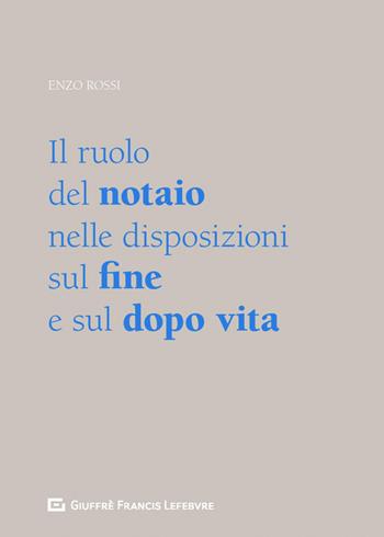 Il ruolo del notaio nelle disposizioni sul fine e sul dopo vita - Enzo Rossi - Libro Giuffrè 2019 | Libraccio.it