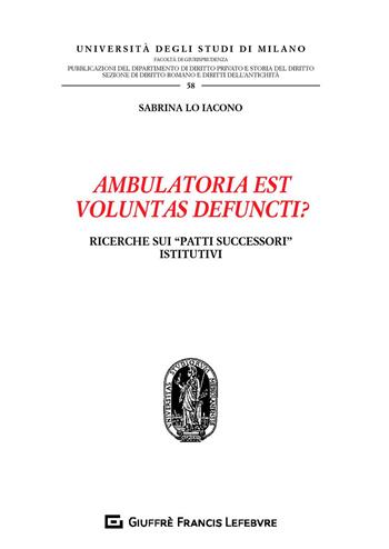 Ambulatoria est voluntas defuncti? Ricerche sui «patti successori» istitutivi - Sabrina Lo Iacono - Libro Giuffrè 2019, Univ. Milano-Fac. di giurisprudenza | Libraccio.it