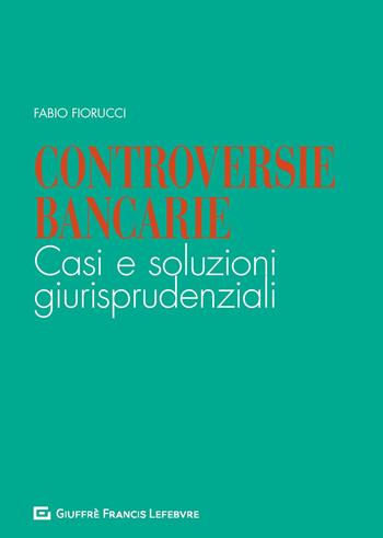 Controversie bancarie. Casi e soluzioni giurisprudenziali - Fabio Fiorucci - Libro Giuffrè 2019 | Libraccio.it