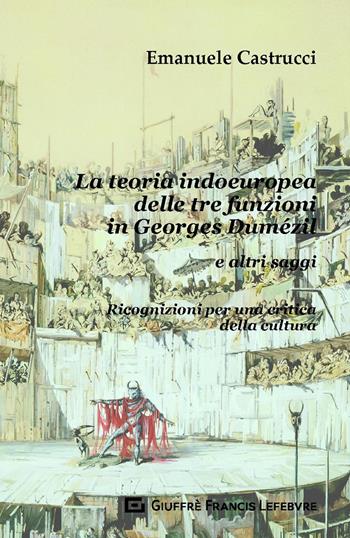 La teoria indoeuropea delle tre funzioni in Georges Dumézil e altri saggi. Ricognizioni per una critica della cultura - Emanuele Castrucci - Libro Giuffrè 2019 | Libraccio.it