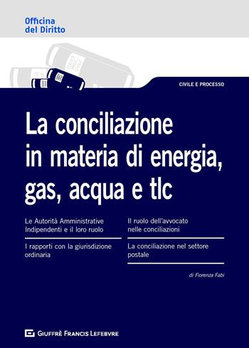 La conciliazione in materia di energia, gas, acqua e tlc - Sara Giuggioli, Marisa Franca Costelli, Erika Corti - Libro Giuffrè 2019 | Libraccio.it