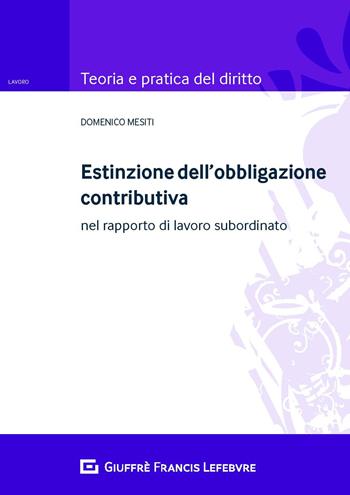 Estinzione dell'obbligazione contributiva nel rapporto di lavoro subordinato - Domenico Mesiti - Libro Giuffrè 2019, Teoria e pratica del diritto. Lavoro | Libraccio.it