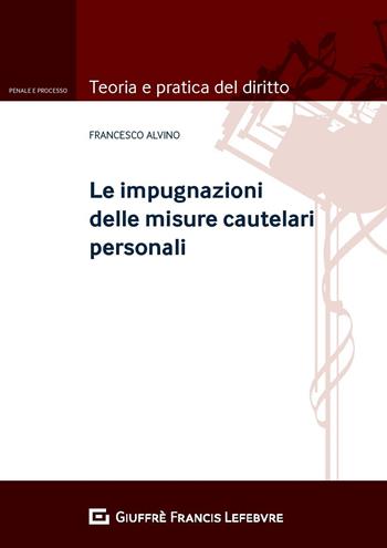 Le impugnazioni delle misure cautelari personali - Francesco Alvino - Libro Giuffrè 2020, Teoria e pratica del diritto. Penale e processo | Libraccio.it