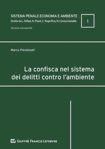 La confisca nel sistema dei delitti contro l'ambiente - Marco Pierdonati - Libro Giuffrè 2020 | Libraccio.it