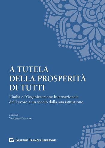 A tutela della prosperità di tutti. L'Italia e l'Organizzazione Internazionale del Lavoro a un secolo dalla sua istituzione  - Libro Giuffrè 2019 | Libraccio.it