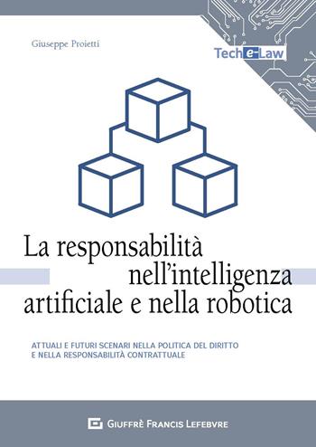 La responsabilità nell'intelligenza artificiale e nella robotica. Attuali e futuri scenari nella politica del diritto e nella responsabilità contrattuale - Giuseppe Proietti - Libro Giuffrè 2020, Tech e-law | Libraccio.it