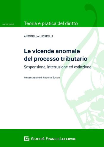 Le vicende anomale del processo tributario: sospensione, interruzione ed estinzione - Antonella Lucarelli - Libro Giuffrè 2020 | Libraccio.it