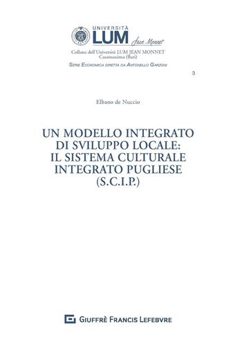 Un modello integrato di sviluppo locale: il sistema culturale integrato pugliese (S.C.I.P.) - Elbano De Nuccio - Libro Giuffrè 2020, Univ. Lum Jean Monnet Casamassima. Serie economica | Libraccio.it