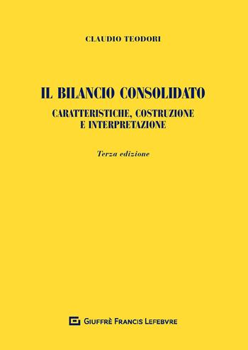 Il bilancio consolidato. Caratteristiche, costruzione e interpretazione - Claudio Teodori - Libro Giuffrè 2020 | Libraccio.it