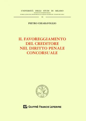 Il favoreggiamento del creditore nel diritto penale concorsuale - Pietro Chiaraviglio - Libro Giuffrè 2020, Univ. Milano-Fac. di giurisprudenza | Libraccio.it