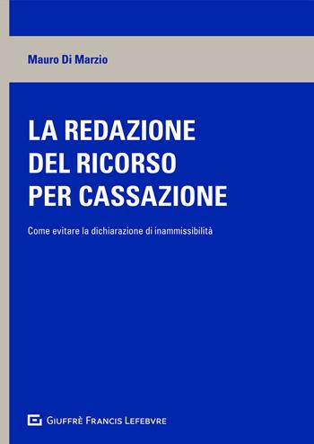 La redazione del ricorso per cassazione. Come evitare la dichiarazione di inammissibilità - Mauro Di Marzio - Libro Giuffrè 2021 | Libraccio.it