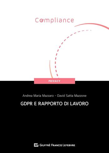 GDPR e rapporto di lavoro - Andrea Maria Mazzaro, Davide Satta Mazzone - Libro Giuffrè 2020, Compliance. Privacy | Libraccio.it