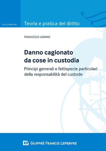Danno cagionato da cose in custodia. Principi generali e fattispecie particolari della responsabilità del custode - Francesco Agnino - Libro Giuffrè 2020, Teoria e pratica del diritto. Civile e processo | Libraccio.it