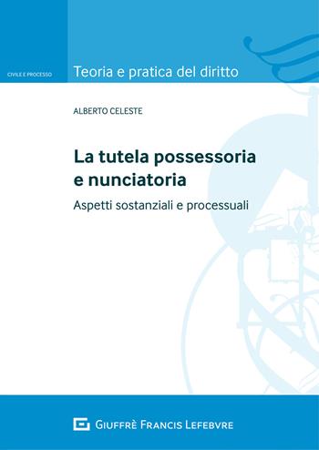 La tutela possessoria e nunciatoria. Aspetti sostanziali e processuali - Alberto Celeste - Libro Giuffrè 2021, Teoria e pratica del diritto. Civile e processo | Libraccio.it