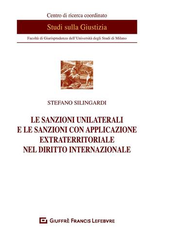 Le sanzioni unilaterali e le sanzioni con applicazione extraterritoriale nel diritto internazionale - Stefano Silingardi - Libro Giuffrè 2020, Univ. Milano-Centro studi sulla giustizia | Libraccio.it