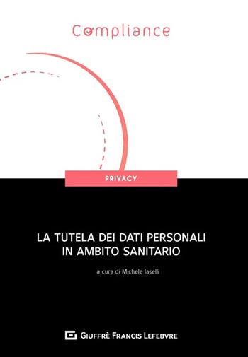 La tutela dei dati personali in ambito sanitario  - Libro Giuffrè 2020, Compliance. Privacy | Libraccio.it