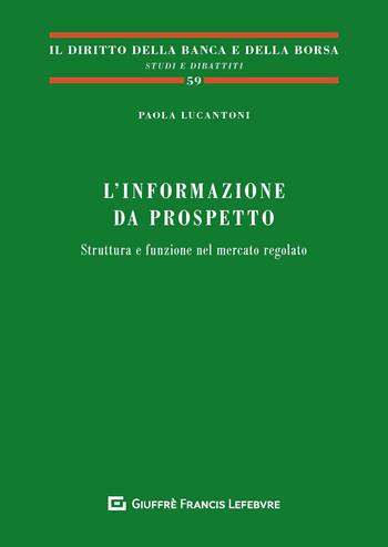 L' informazione da prospetto. Struttura e funzione nel mercato regolato - Paola Lucantoni - Libro Giuffrè 2020, Il diritto della banca e borsa. Studi e dibattiti | Libraccio.it