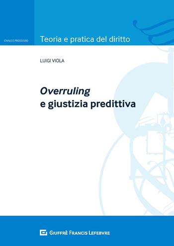 Overruling e giustizia predittiva - Luigi Viola - Libro Giuffrè 2020, Teoria e pratica del diritto. Civile e processo | Libraccio.it