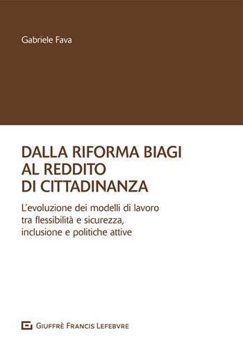 Dalla riforma Biagi al reddito di cittadinanza. L'evoluzione dei modelli di lavoro tra flessibilità e sicurezza, inclusione e politiche attive - Gabriele Fava - Libro Giuffrè 2021 | Libraccio.it