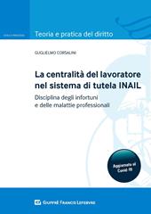 La centralità del lavoratore nel sistema di tutela dell'INAIL. Disciplina degli infortuni e delle malattie professionali