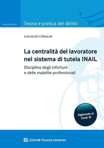 La centralità del lavoratore nel sistema di tutela dell'INAIL. Disciplina degli infortuni e delle malattie professionali - Guglielmo Corsalini - Libro Giuffrè 2020, Teoria e pratica del diritto. Civile e processo | Libraccio.it
