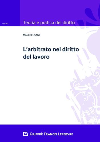 L' arbitrato nel diritto del lavoro - Mario Fusani - Libro Giuffrè 2020, Teoria e pratica del diritto. Lavoro | Libraccio.it