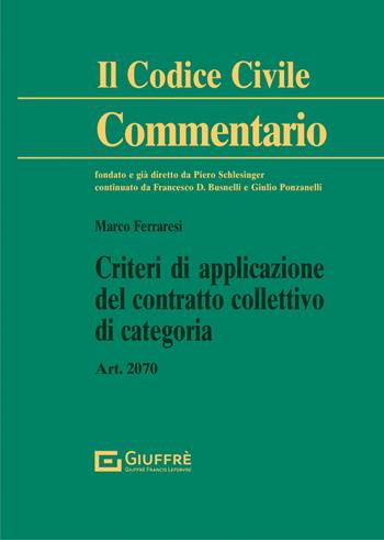 Criteri di applicazione del contratto collettivo di categoria. Art. 2070 c.c. - Marco Ferraresi - Libro Giuffrè 2021, Il codice civile. Commentario | Libraccio.it