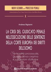 La crisi del giudicato penale nell'esecuzione delle sentenze della Corte europea dei diritti dell'uomo. Tra legalità processuale, giurisprudenza creativa e suggestione d'Oltralpe