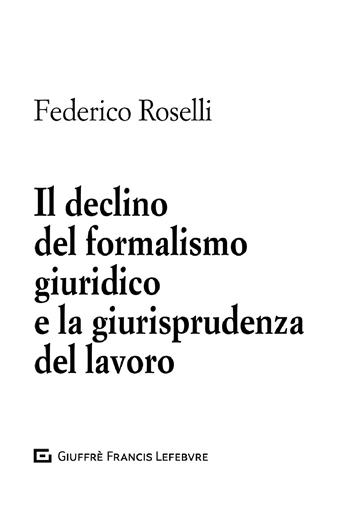Il declino del formalismo giuridico e la giurisprudenza del lavoro - Federico Roselli - Libro Giuffrè 2020 | Libraccio.it