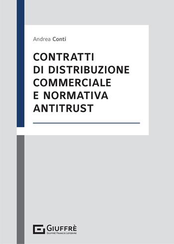 Contratti di distribuzione commerciale e normativa antitrust - Andrea Conti - Libro Giuffrè 2021 | Libraccio.it
