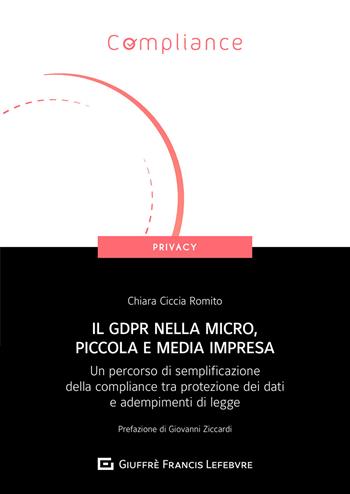 Il GDPR nella micro, piccola e media impresa. Un percorso di semplificazione della compliance tra protezione dei dati e adempimenti di legge - Chiara Ciccia Romito - Libro Giuffrè 2021, Compliance. Privacy | Libraccio.it